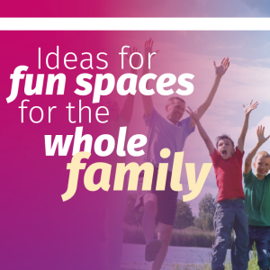 Ideas for fun spaces for the whole family